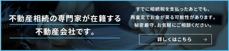 不動産相続の専門家が在籍する不動産会社です。 すでに相続税を支払ったあとでも、再査定でお金が戻る可能性があります。 秘密厳守、お気軽にご相談ください。